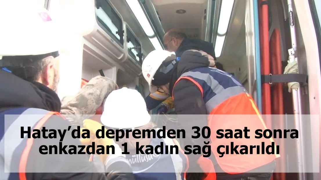 Hatay’da depremden 30 saat sonra enkazdan 1 kadın sağ çıkarıldı