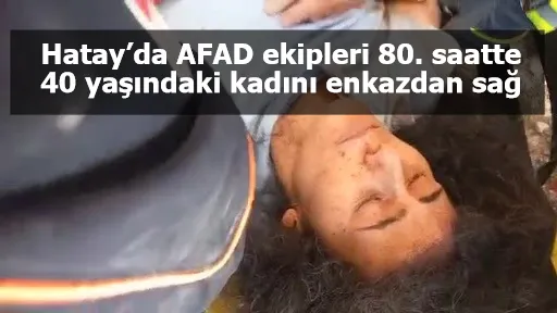 Hatay’da AFAD ekipleri 80. saatte 40 yaşındaki kadını enkazdan sağ çıkardı