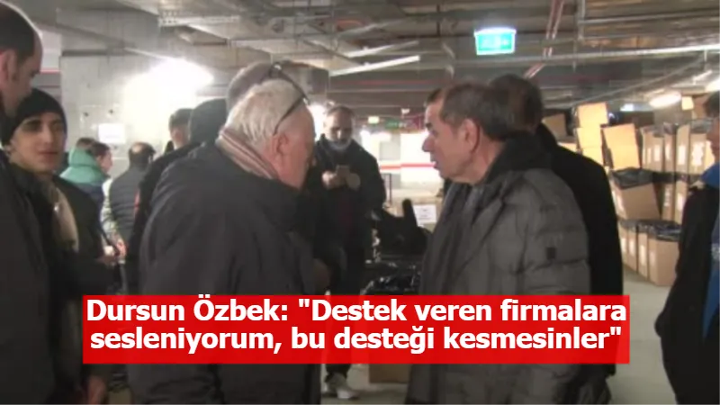 Dursun Özbek: "Destek veren firmalara sesleniyorum, bu desteği kesmesinler"