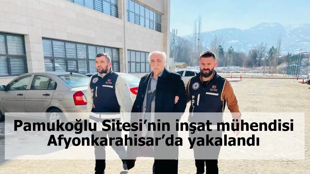 14 kişinin öldüğü Pamukoğlu Sitesi’nin inşat mühendisi Afyonkarahisar’da yakalandı