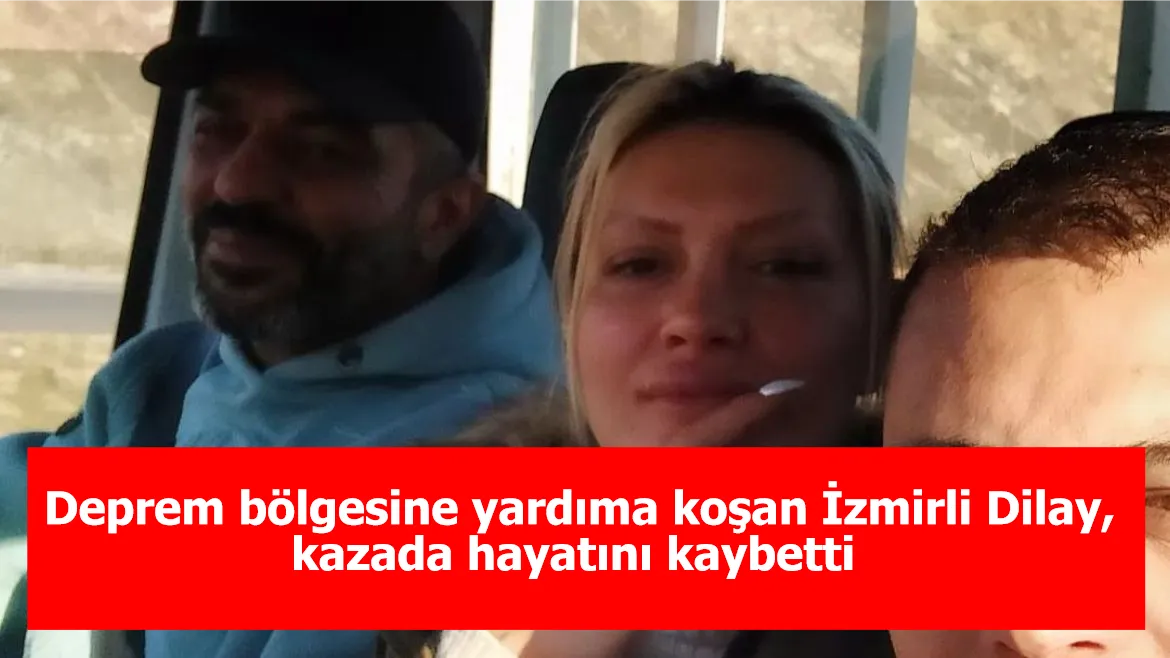 Deprem bölgesine yardıma koşan İzmirli Dilay kazada hayatını kaybetti