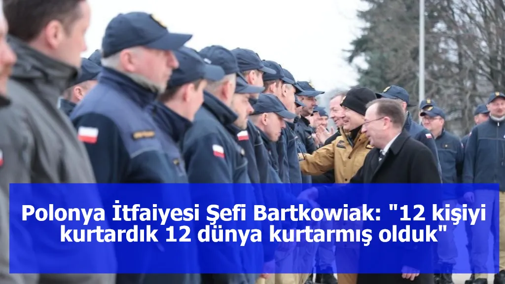 Polonya İtfaiyesi Şefi Bartkowiak: "12 kişiyi kurtardık 12 dünya kurtarmış olduk"