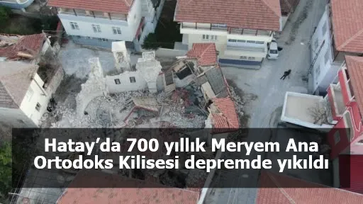 Hatay’da 700 yıllık Meryem Ana Ortodoks Kilisesi depremde yıkıldı