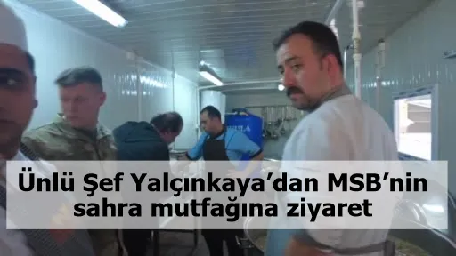 Ünlü Şef Yalçınkaya’dan MSB’nin sahra mutfağına ziyaret