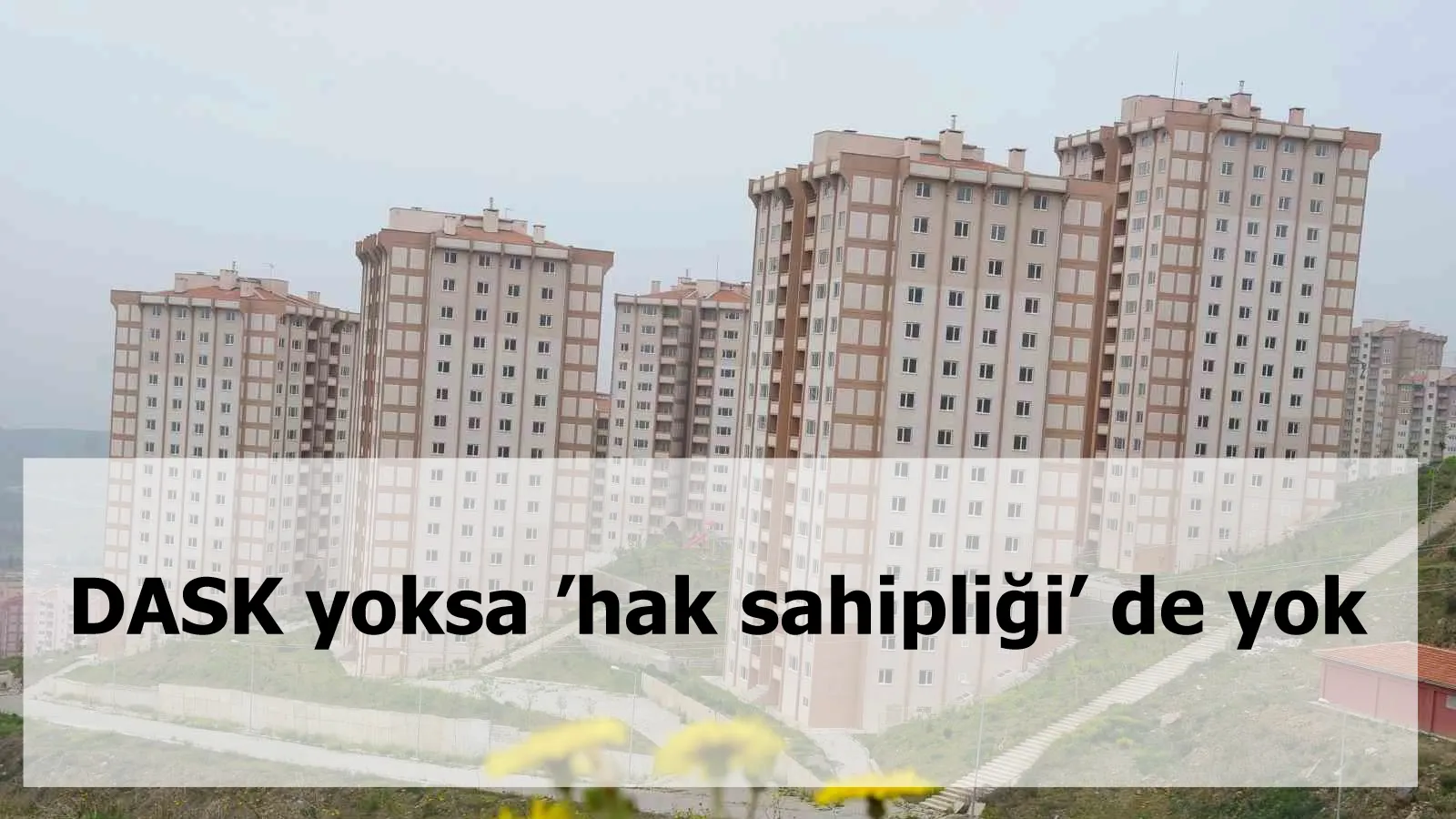 DASK yoksa ’hak sahipliği’ de yok