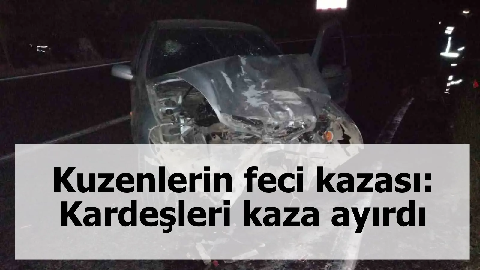 Kuzenlerin feci kazası: Kardeşleri kaza ayırdı