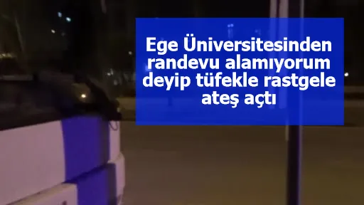 Ege Üniversitesinden randevu alamıyorum deyip tüfekle rastgele ateş açtı