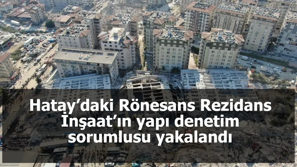 Hatay’daki Rönesans Rezidans İnşaat’ın yapı denetim sorumlusu yakalandı