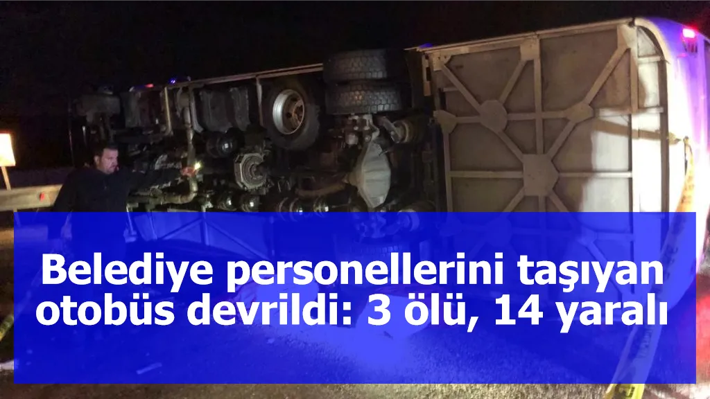 Belediye personellerini taşıyan otobüs devrildi: 3 ölü, 14 yaralı