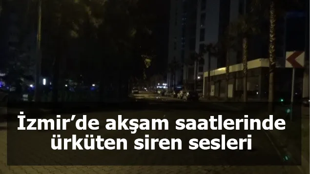 İzmir’de akşam saatlerinde ürküten siren sesleri
