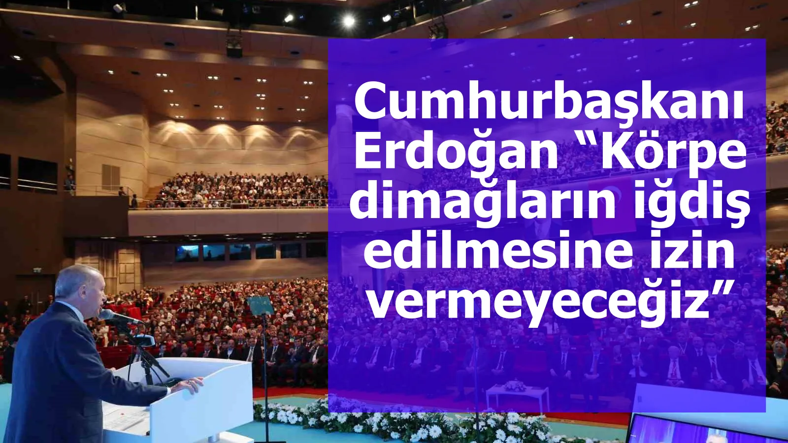 Cumhurbaşkanı Erdoğan “Körpe dimağların iğdiş edilmesine izin vermeyeceğiz”