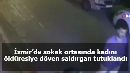 İzmir’de sokak ortasında kadını öldüresiye döven saldırgan tutuklandı
