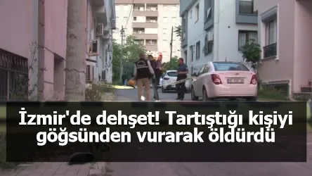 İzmir'de dehşet! Tartıştığı kişiyi göğsünden vurarak öldürdü