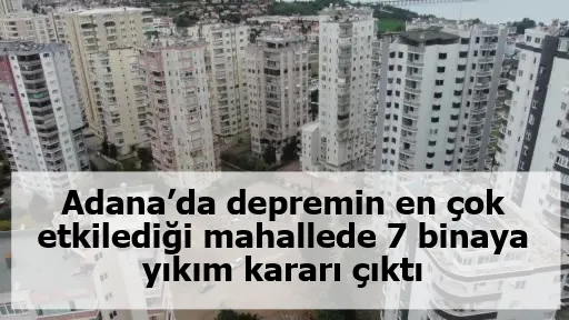 Adana’da depremin en çok etkilediği mahallede 7 binaya yıkım kararı çıktı