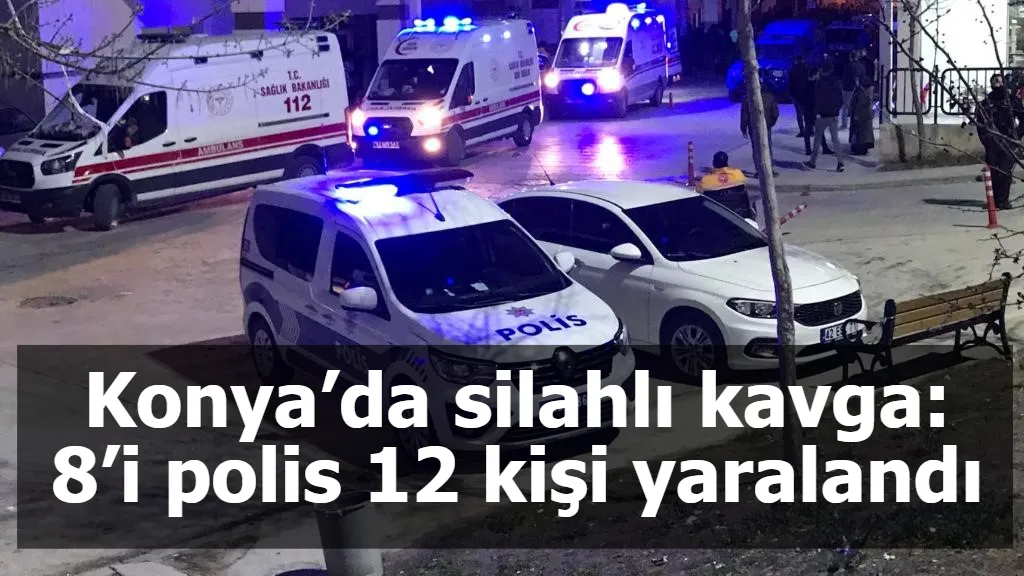 Konya’da silahlı kavga: 8’i polis 12 kişi yaralandı