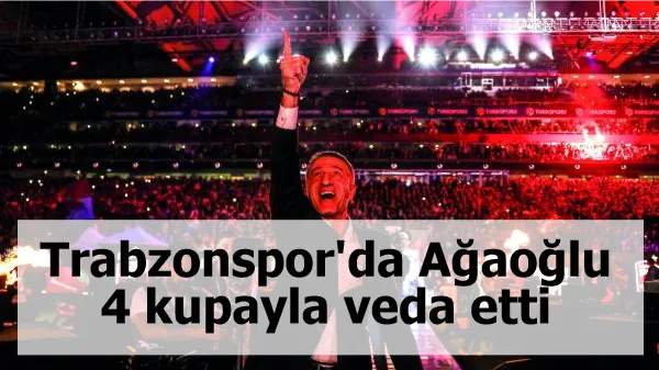Trabzonspor'da Ağaoğlu, 4 kupayla veda etti