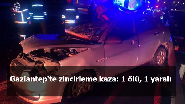 Gaziantep'te zincirleme kaza: 1 ölü, 1 yaralı