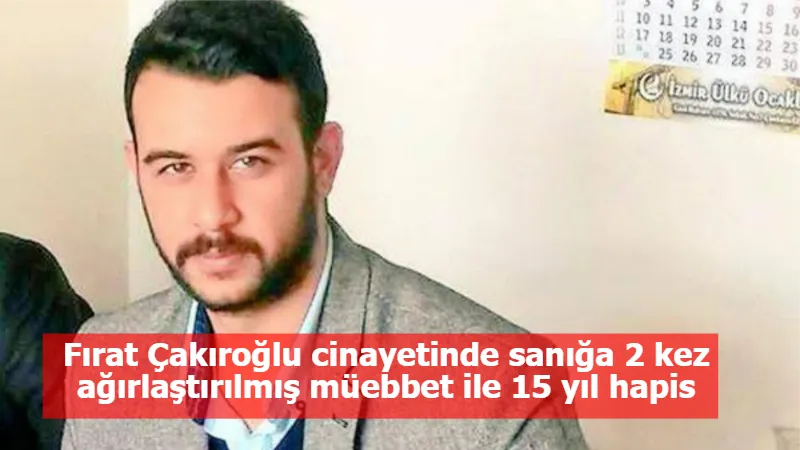 Fırat Çakıroğlu cinayetinde sanığa 2 kez ağırlaştırılmış müebbet ile 15 yıl hapis