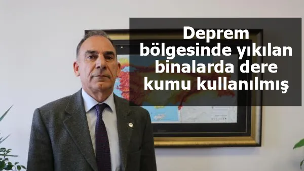 Deprem bölgesinde yıkılan binalarda dere kumu kullanılmış