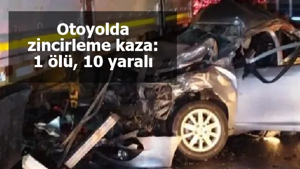 Otoyolda zincirleme kaza: 1 ölü, 10 yaralı