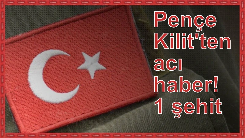 Pençe Kilit'ten acı haber! 1 şehit