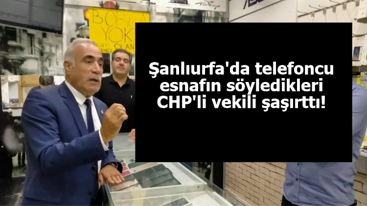 Şanlıurfa'da telefoncu esnafın söyledikleri CHP'li vekili şaşırttı!