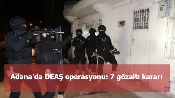 Adana'da DEAŞ operasyonu: 7 gözaltı kararı