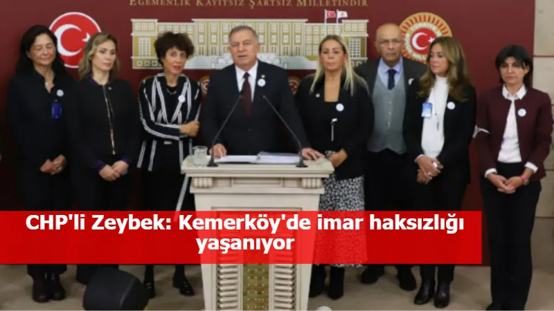 CHP'li Zeybek: Kemerköy'de imar haksızlığı yaşanıyor