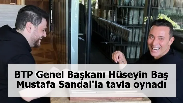 BTP Genel Başkanı Hüseyin Baş, Mustafa Sandal'la tavla oynadı