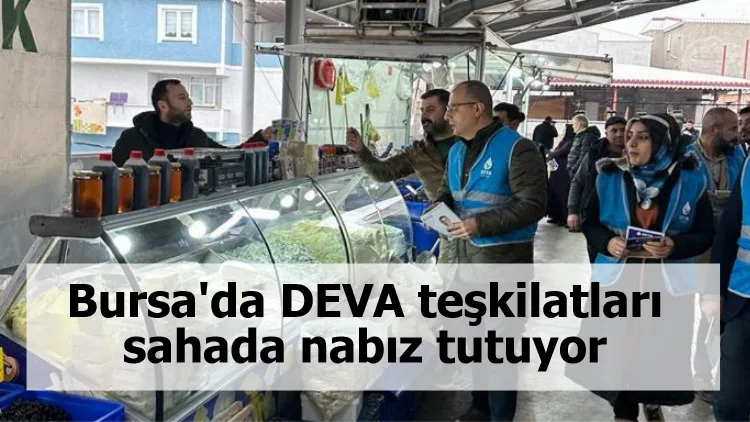 Bursa'da DEVA teşkilatları sahada nabız tutuyor