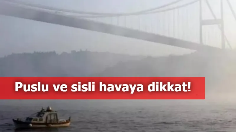 Puslu ve sisli havaya dikkat!