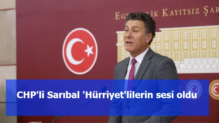 CHP'li Sarıbal 'Hürriyet'lilerin sesi oldu