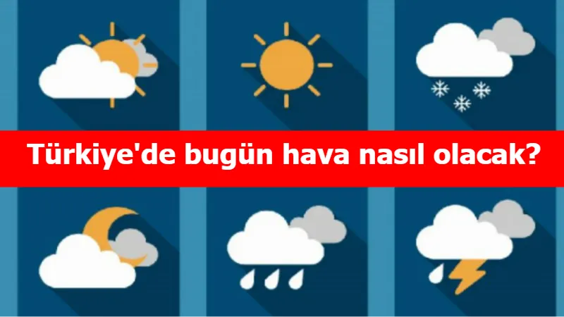 Türkiye'de bugün hava nasıl olacak?