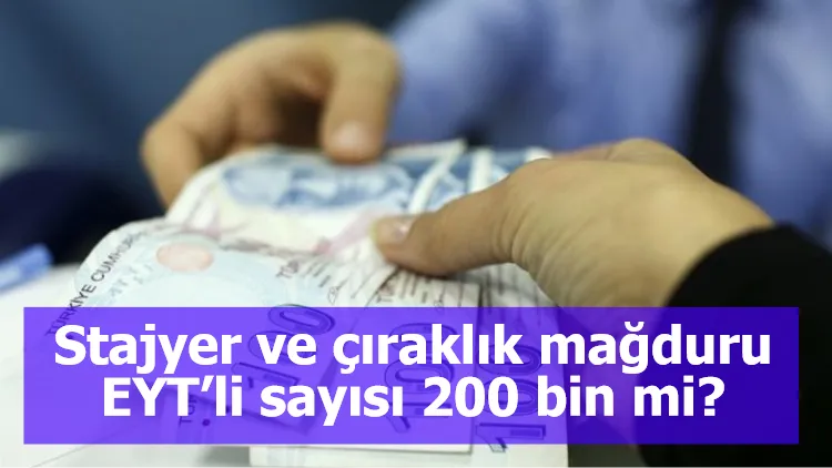 Stajyer ve çıraklık mağduru EYT’li sayısı 200 bin mi?