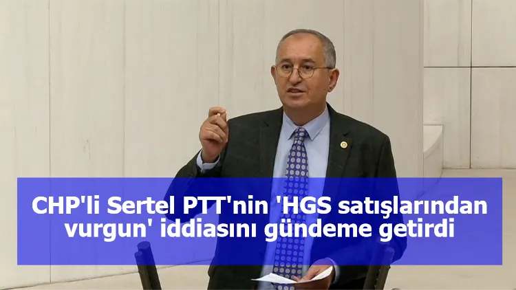 CHP'li Sertel PTT'nin 'HGS satışlarından vurgun' iddiasını gündeme getirdi