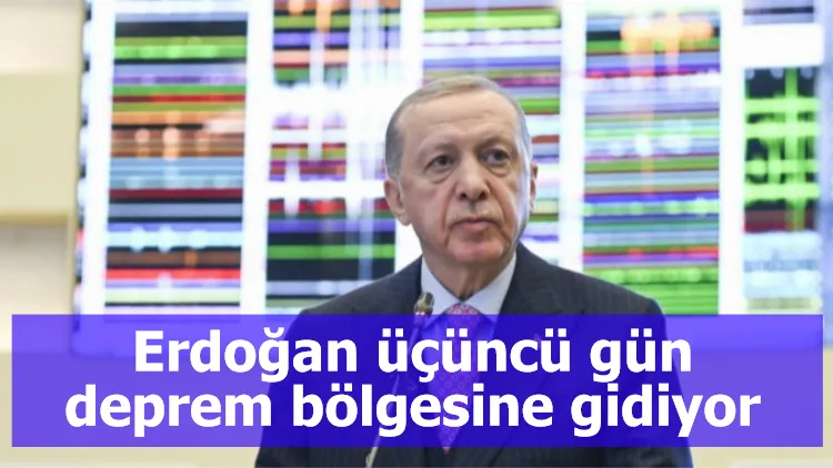 Erdoğan üçüncü gün deprem bölgesine gidiyor