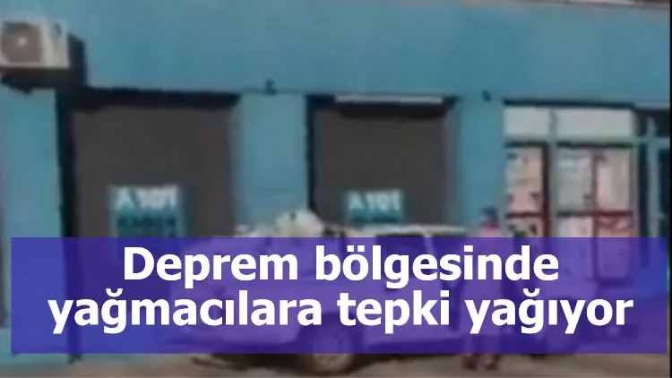 Deprem bölgesinde yağmacılara tepki yağıyor