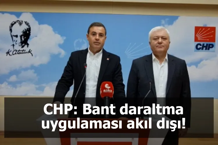 CHP: Bant daraltma uygulaması akıl dışı!