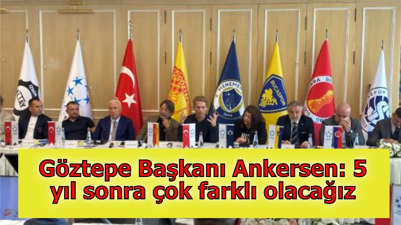 Göztepe Başkanı Ankersen: 5 yıl sonra çok farklı olacağız