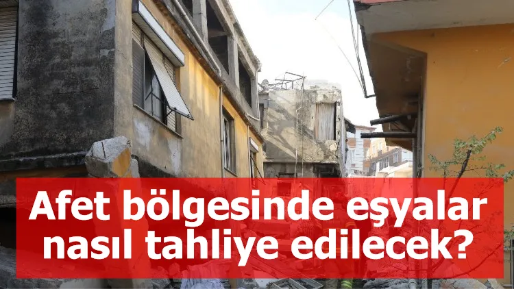 Afet bölgesinde eşyalar nasıl tahliye edilecek?