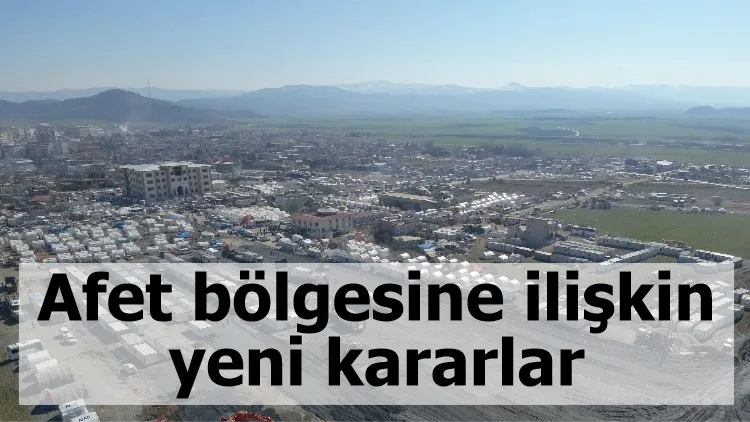 Afet bölgesine ilişkin yeni kararlar