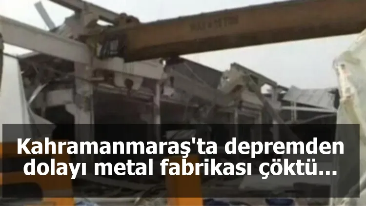 Kahramanmaraş'ta depremden dolayı metal fabrikası çöktü...