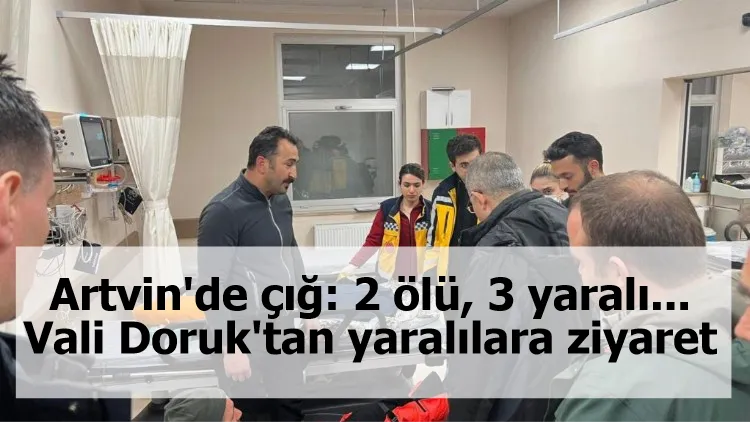 Artvin'de çığ: 2 ölü, 3 yaralı... Vali Doruk'tan yaralılara ziyaret