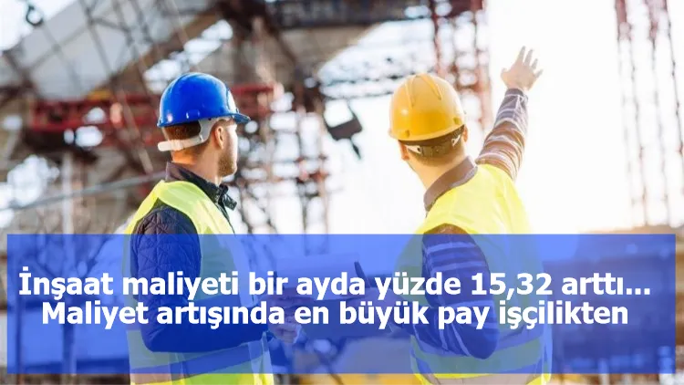 İnşaat maliyeti bir ayda yüzde 15,32 arttı... Maliyet artışında en büyük pay işçilikten