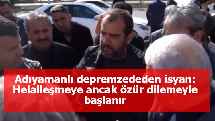 Adıyamanlı depremzededen isyan: Helalleşmeye ancak özür dilemeyle başlanır