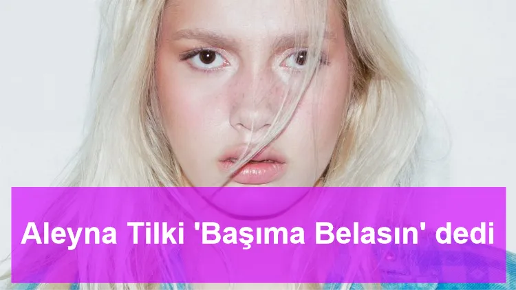 Aleyna Tilki 'Başıma Belasın' dedi