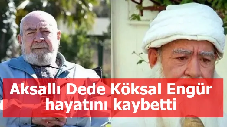 Aksallı Dede Köksal Engür hayatını kaybetti