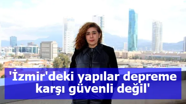 'İzmir'deki yapılar depreme karşı güvenli değil'