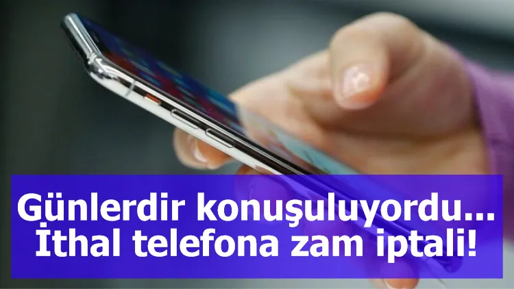 Günlerdir konuşuluyordu... İthal telefona zam iptali!