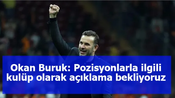 Okan Buruk: Pozisyonlarla ilgili kulüp olarak açıklama bekliyoruz